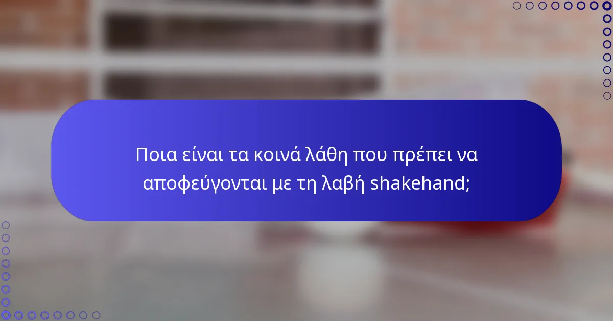 Ποια είναι τα κοινά λάθη που πρέπει να αποφεύγονται με τη λαβή shakehand;