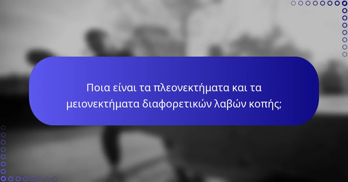 Ποια είναι τα πλεονεκτήματα και τα μειονεκτήματα διαφορετικών λαβών κοπής;