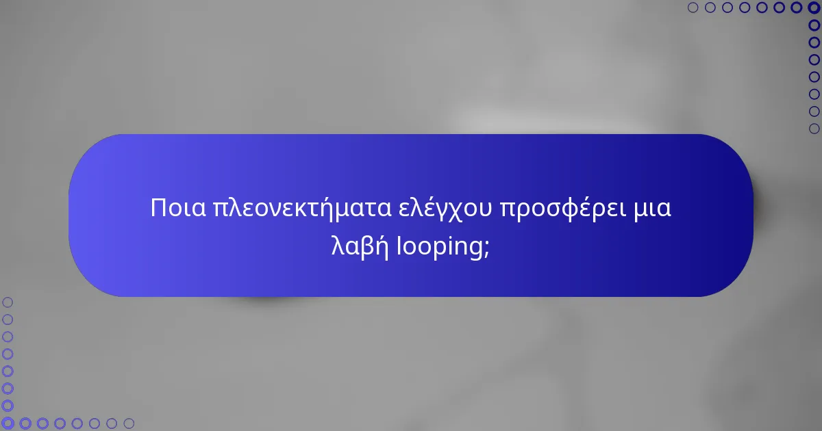 Ποια πλεονεκτήματα ελέγχου προσφέρει μια λαβή looping;