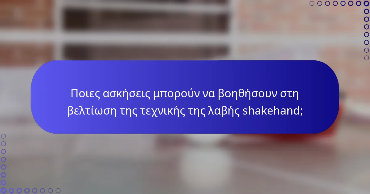 Ποιες ασκήσεις μπορούν να βοηθήσουν στη βελτίωση της τεχνικής της λαβής shakehand;