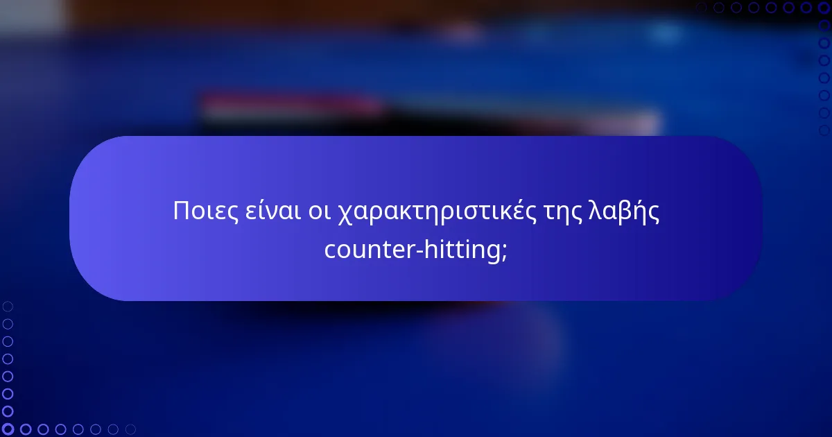 Ποιες είναι οι χαρακτηριστικές της λαβής counter-hitting;