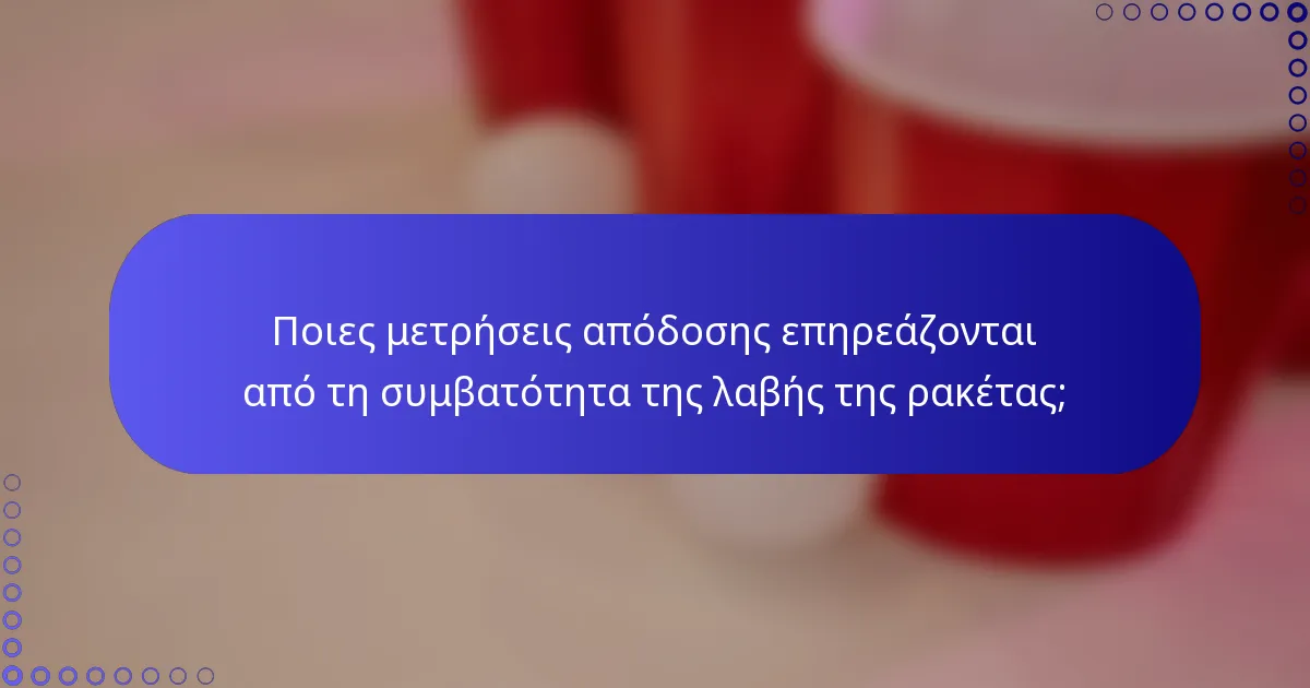 Ποιες μετρήσεις απόδοσης επηρεάζονται από τη συμβατότητα της λαβής της ρακέτας;