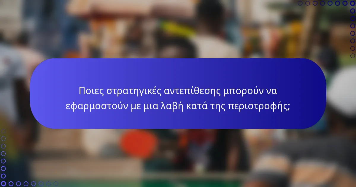Ποιες στρατηγικές αντεπίθεσης μπορούν να εφαρμοστούν με μια λαβή κατά της περιστροφής;