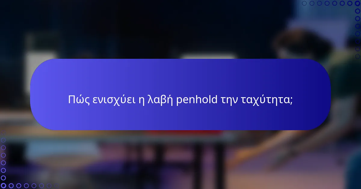 Πώς ενισχύει η λαβή penhold την ταχύτητα;
