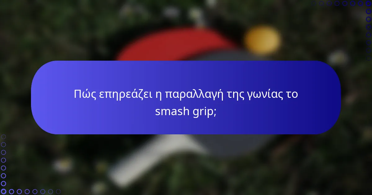 Πώς επηρεάζει η παραλλαγή της γωνίας το smash grip;