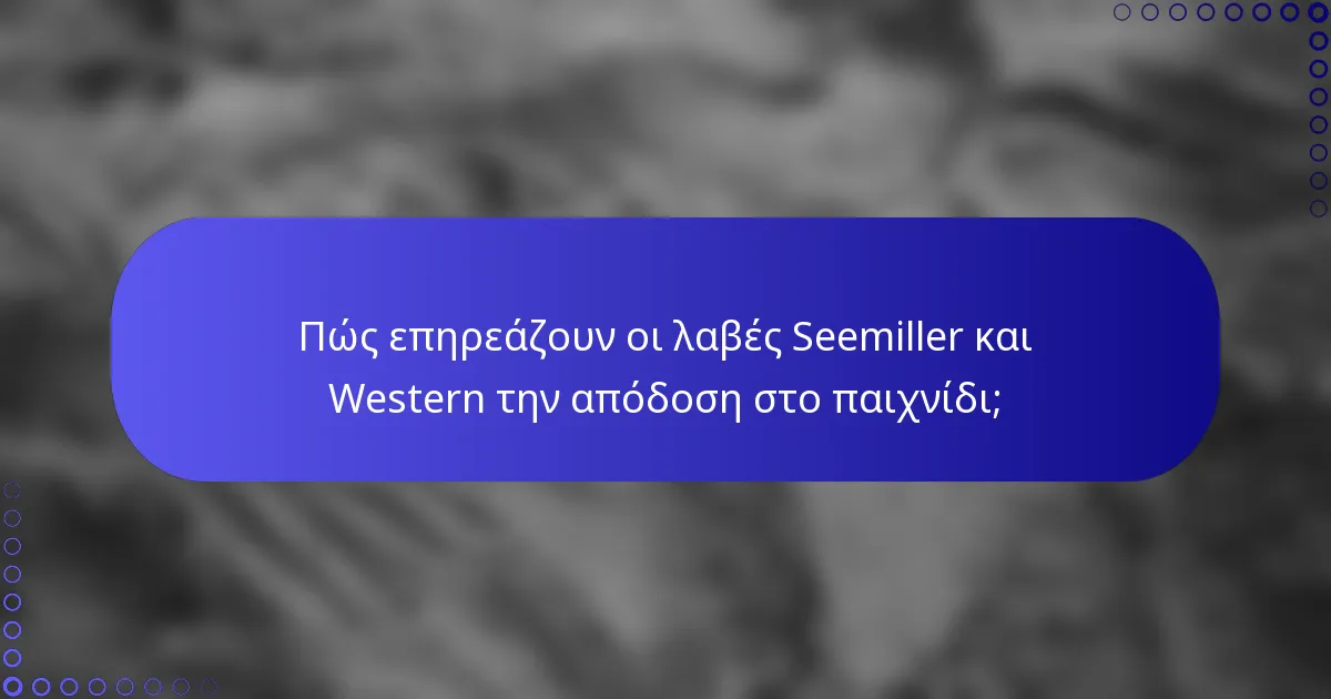 Πώς επηρεάζουν οι λαβές Seemiller και Western την απόδοση στο παιχνίδι;