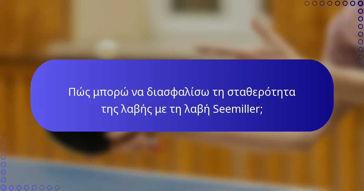 Πώς μπορώ να διασφαλίσω τη σταθερότητα της λαβής με τη λαβή Seemiller;