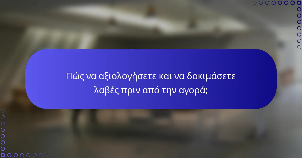 Πώς να αξιολογήσετε και να δοκιμάσετε λαβές πριν από την αγορά;