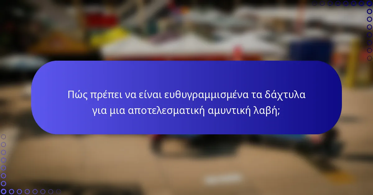 Πώς πρέπει να είναι ευθυγραμμισμένα τα δάχτυλα για μια αποτελεσματική αμυντική λαβή;