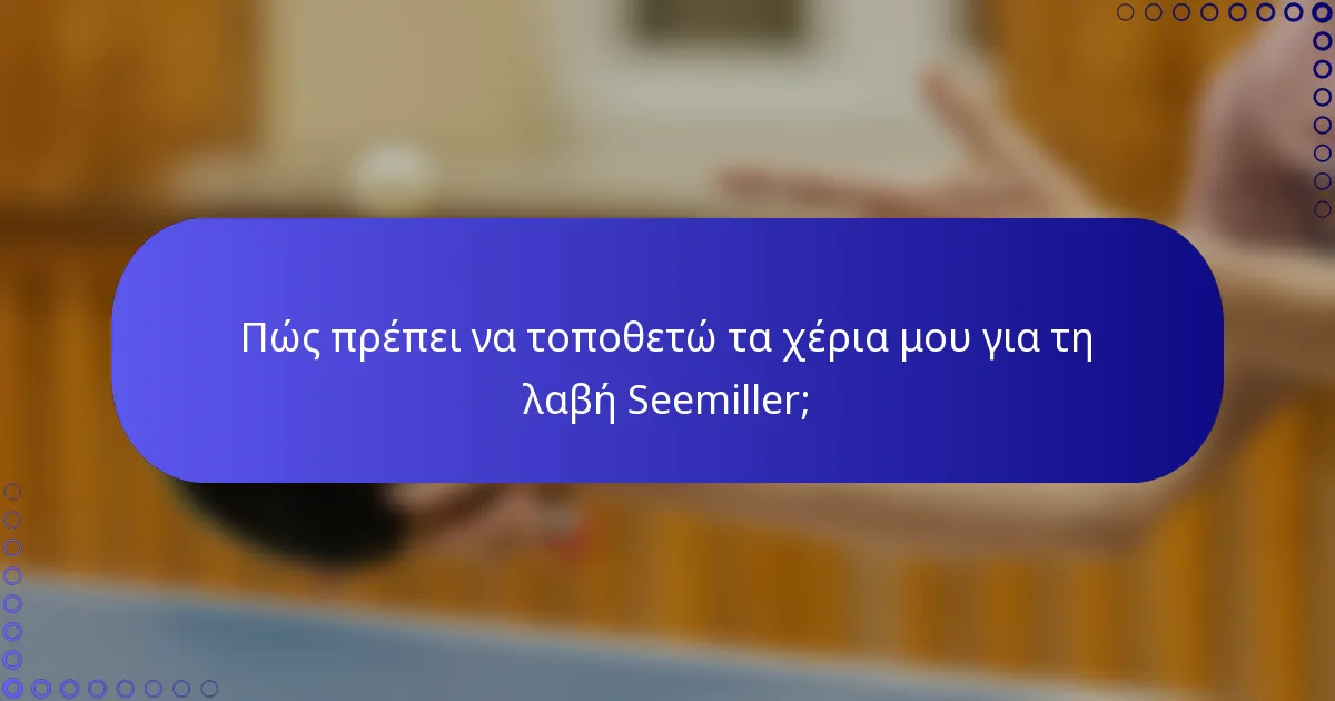 Πώς πρέπει να τοποθετώ τα χέρια μου για τη λαβή Seemiller;
