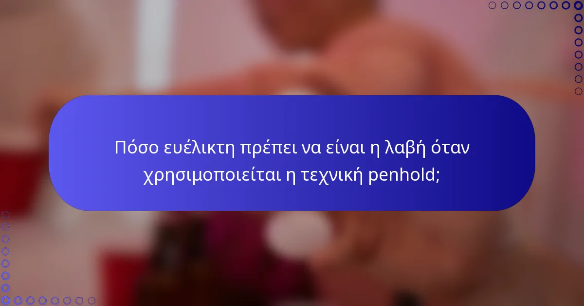 Πόσο ευέλικτη πρέπει να είναι η λαβή όταν χρησιμοποιείται η τεχνική penhold;